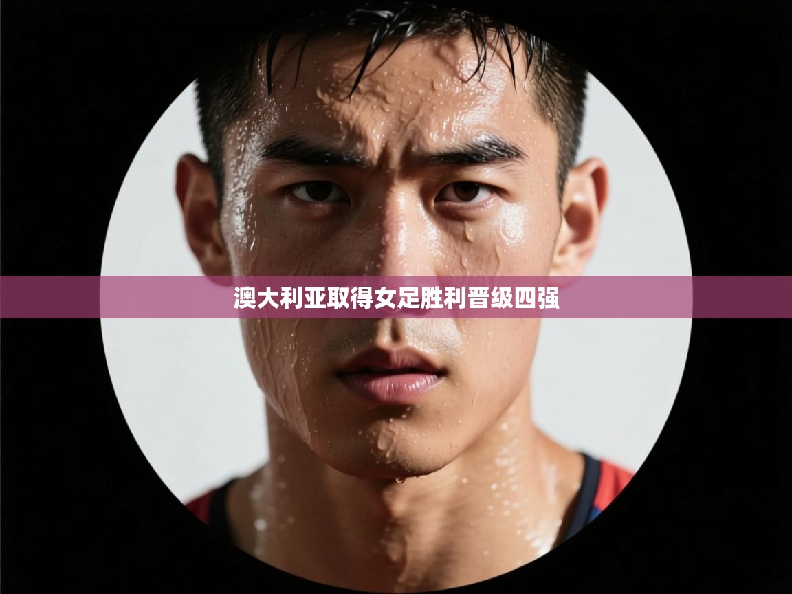 澳大利亚取得女足胜利晋级四强 第2张