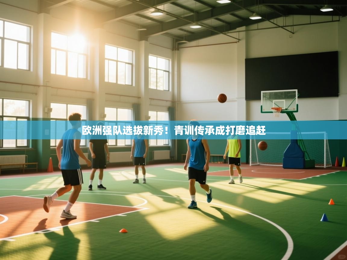 欧洲强队选拔新秀！青训传承成打磨追赶  第2张