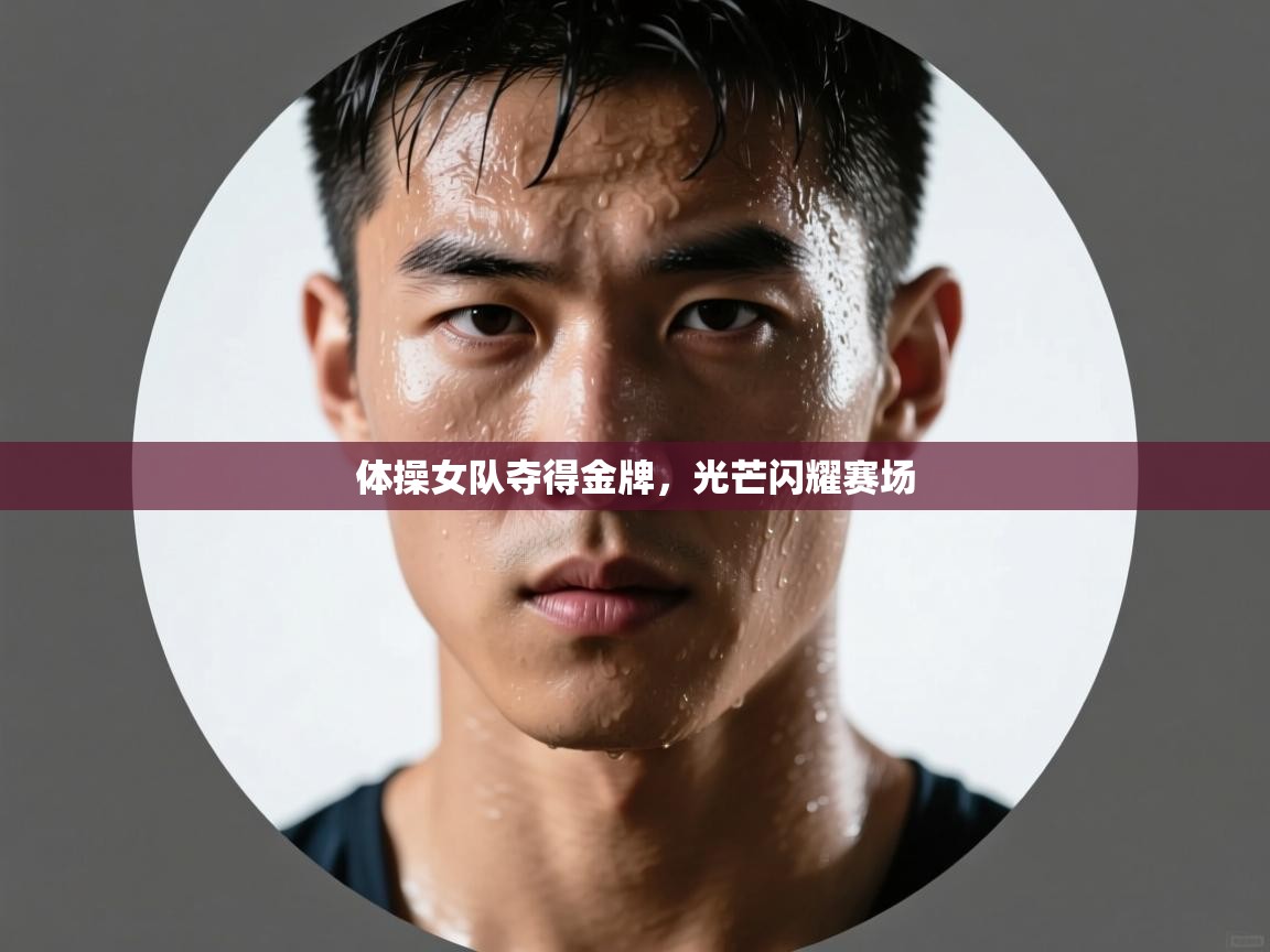 体操女队夺得金牌，光芒闪耀赛场  第2张