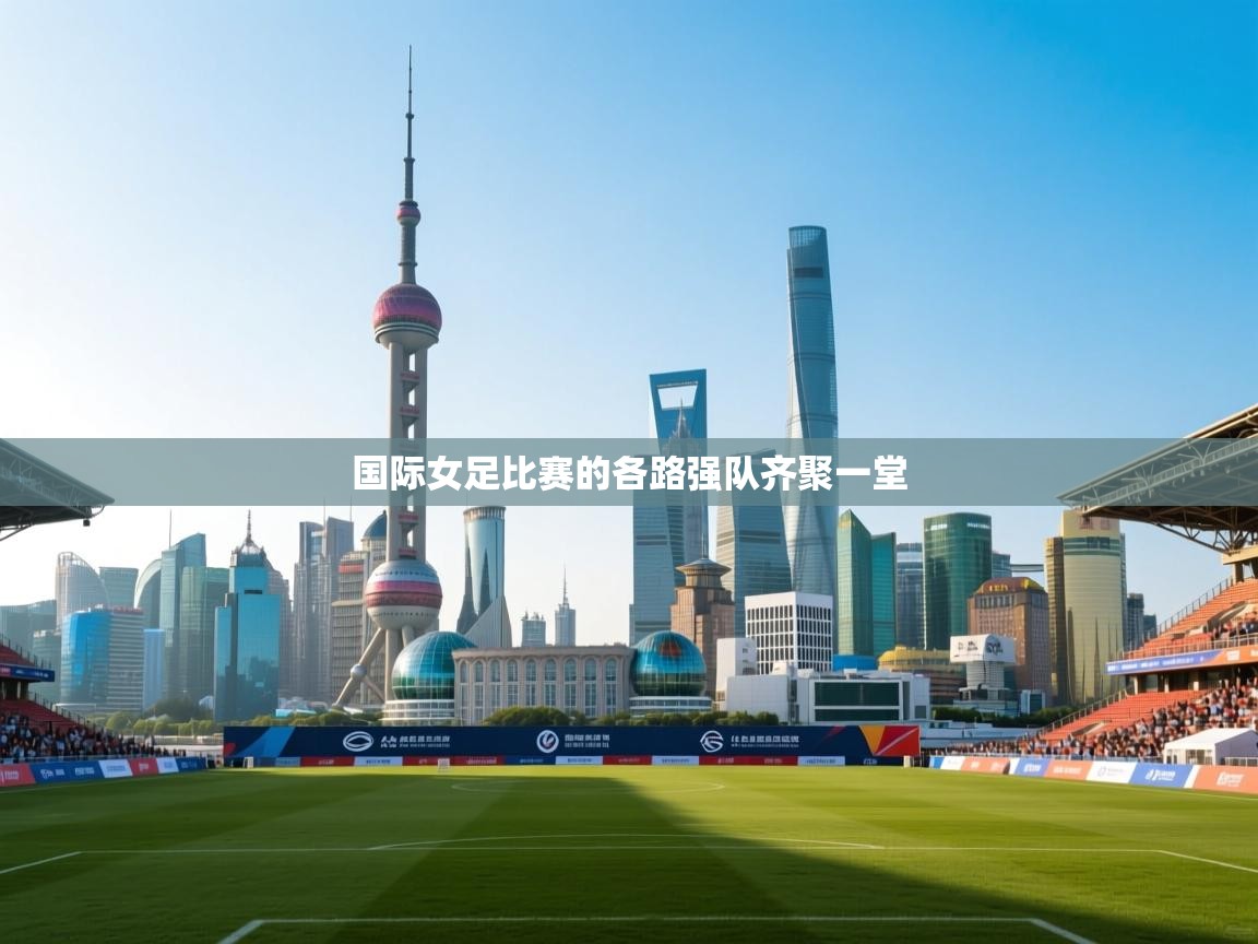 国际女足比赛的各路强队齐聚一堂  第1张