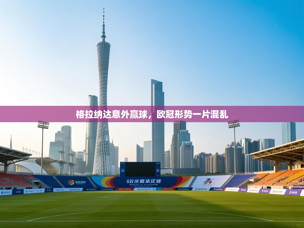 格拉纳达意外赢球,欧冠形势一片混乱 第1张