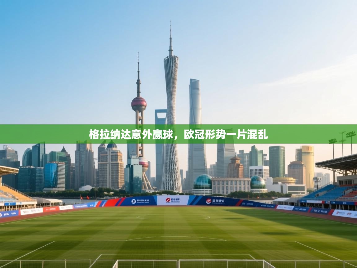 格拉纳达意外赢球,欧冠形势一片混乱 第2张