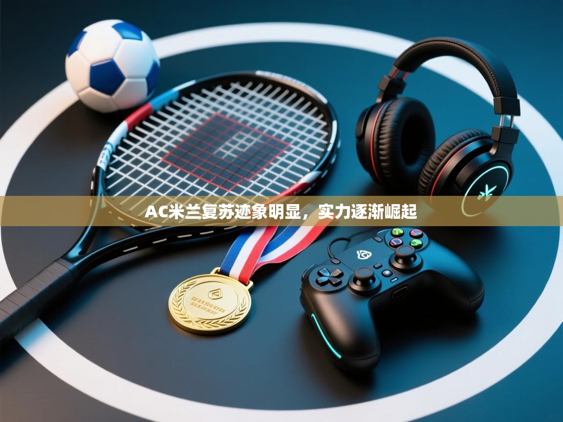 AC米兰复苏迹象明显,实力逐渐崛起 第2张
